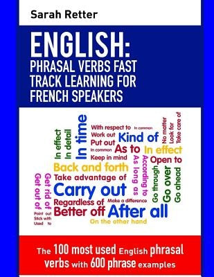 English: Phrasal Verbs Fast Track Learning for French Speakers: The 100 most used English phrasal verbs with 600 phrase example by Retter, Sarah