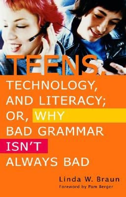 Teens, Technology, and Literacy; Or, Why Bad Grammar Isn't Always Bad by Braun, Linda W.