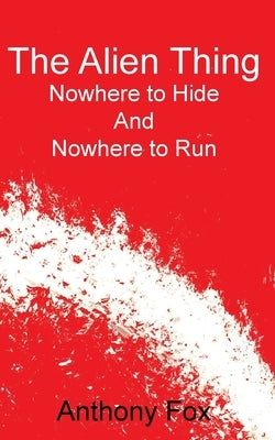 The Alien Thing: Nowhere to Hide And Nowhere to Run by Fox, Anthony