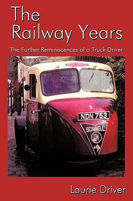 The Railway Years: The Further Reminiscences of a Truck Driver by Driver, Laurie
