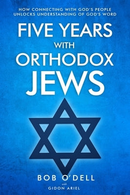 Five Years with Orthodox Jews: How Connecting with God's People Unlocks Understanding of God's Word by Ariel, Gidon