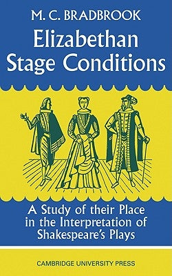 Elizabethan Stage Conditions: A Study of Their Place in the Interpretation of Shakespeare's Plays by Bradbrook, M. C.