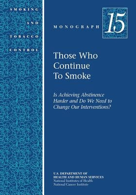Those Who Continue to Smoke: Smoking and Tobacco Control Monograph No. 15 by Health, National Institutes of