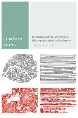 Common Things: Romance and the Aesthetics of Belonging in Atlantic Modernity by Lilley, James D.