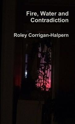 Fire, Water and Contradiction by Corrigan-Halpern, Roley