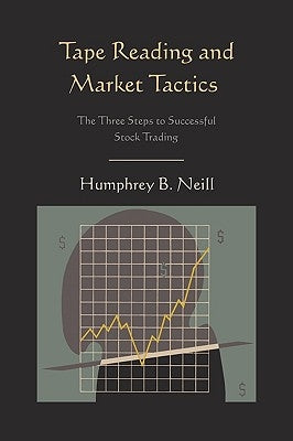 Tape Reading and Market Tactics: The Three Steps to Successful Stock Trading by Neill, Humphrey B.