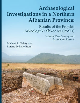 Archaeological Investigations in a Northern Albanian Province: Results of the Projekti Arkeologjik I Shkodrës (Pash): Volume One: Survey and Excavatio by Galaty, Michael L.
