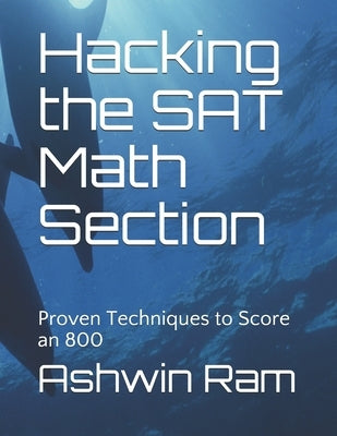 Hacking the SAT Math Section: Proven Techniques to Score an 800 by Ram, Ashwin
