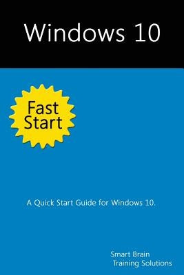 Windows 10 Fast Start: A Quick Start Guide for Windows 10 by Training Solutions, Smart Brain