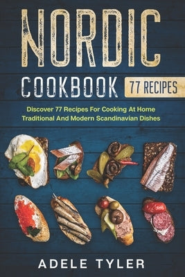 Nordic Cookbook: Discover 77 Recipes For Cooking At Home Traditional And Modern Scandinavian Dishes by Tyler, Adele