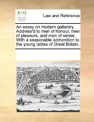 An Essay on Modern Gallantry. Address'd to Men of Honour, Men of Pleasure, and Men of Sense. with a Seasonable Admonition to the Young Ladies of Great by Multiple Contributors