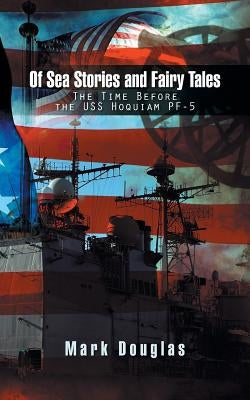 Of Sea Stories and Fairy Tales: The Time Before the USS Hoquiam Pf-5 by Douglas, Mark