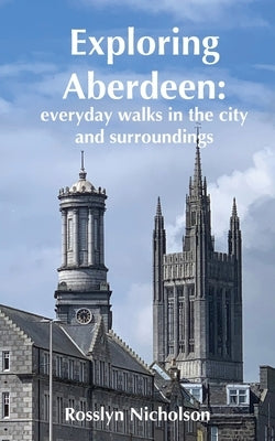 Exploring Aberdeen: everyday walks in the city and surroundings by Nicholson, Rosslyn