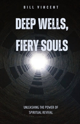 Deep Wells, Fiery Souls: Unleashing the Power of Spiritual Revival by Vincent, Bill