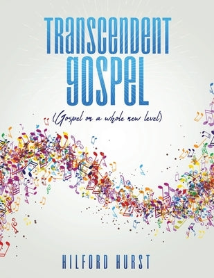 Transcendent Gospel: (Gospel on a whole new level) by Hurst, Hilford
