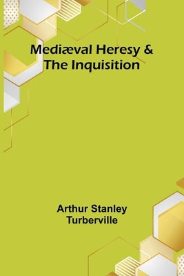 Mediæval Heresy & the Inquisition by Stanley Turberville, Arthur
