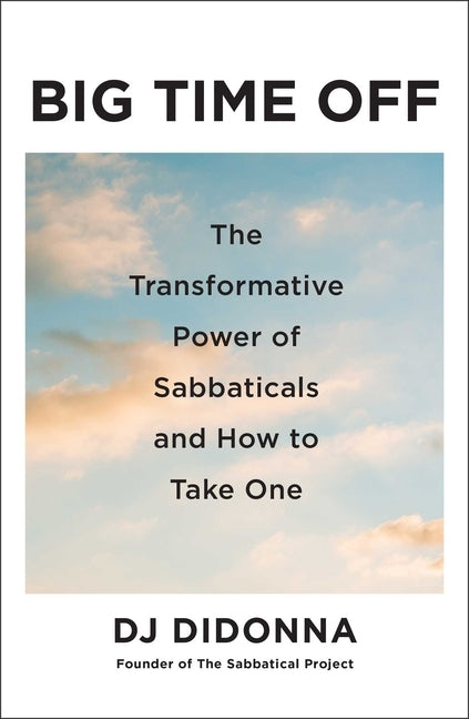 Big Time Off: The Transformative Power of Sabbaticals and How to Take One by Didonna, Dj