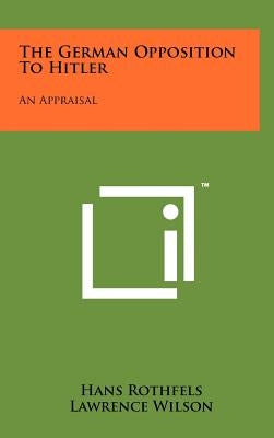 The German Opposition to Hitler: An Appraisal by Rothfels, Hans