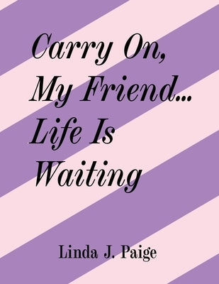 Carry On, My Friend... Life Is Waiting by Paige, Linda J.