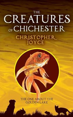 The Creatures of Chchester: The one about the golden lake by Joyce, Christopher