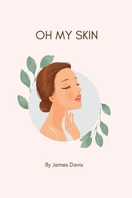 Oh My Skin: The ultimate guide to a glowing skin by Davis, James