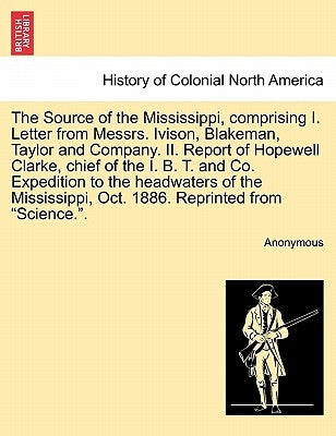 The Source of the Mississippi, Comprising I. Letter from Messrs. Ivison, Blakeman, Taylor and Company. II. Report of Hopewell Clarke, Chief of the I. by Anonymous