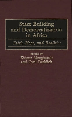 State Building and Democratization in Africa: Faith, Hope, and Realities by Mengisteab, Kidane
