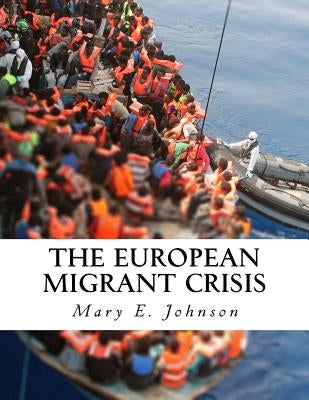 The European Migrant Crisis: Unprecedented Displacement on an International Scale by Johnson, Mary E.