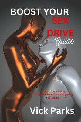 Boost Your Sex Drive Guide: "Unlock Your Passion: A Comprehensive Guide to Igniting Your Libido" by Parks, Vick