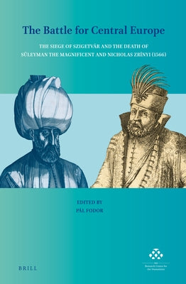 The Battle for Central Europe: The Siege of Szigetvár and the Death of Süleyman the Magnificent and Nicholas Zrínyi (1566) by Fodor, Pál