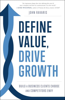 Define Value, Drive Growth: Build a Business Clients Choose and Competitors Envy by Ravaris, John