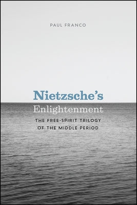 Nietzsche's Enlightenment: The Free-Spirit Trilogy of the Middle Period by Franco, Paul