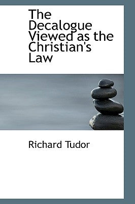 The Decalogue Viewed as the Christian's Law by Tudor, Richard