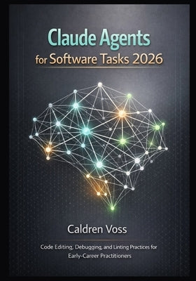 Claude Agents for Software Tasks 2026: Code Editing, Debugging, and Linting Practices for Early-Career Practitioners by Voss, Caldren