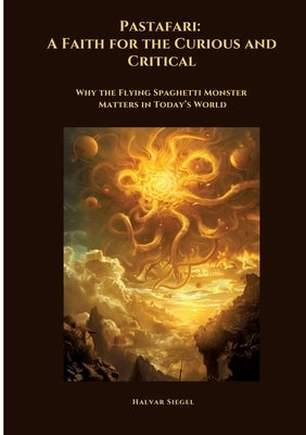 Pastafari: A Faith for the Curious and Critical: Why the Flying Spaghetti Monster Matters in Today's World by Siegel, Halvar