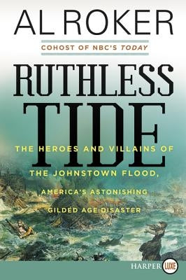 Ruthless Tide: The Heroes and Villains of the Johnstown Flood, America's Astonishing Gilded Age Disaster by Roker, Al
