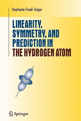 Linearity, Symmetry, and Prediction in the Hydrogen Atom by Singer, Stephanie Frank