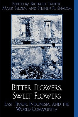 Bitter Flowers, Sweet Flowers: East Timor, Indonesia, and the World Community by Tanter, Richard
