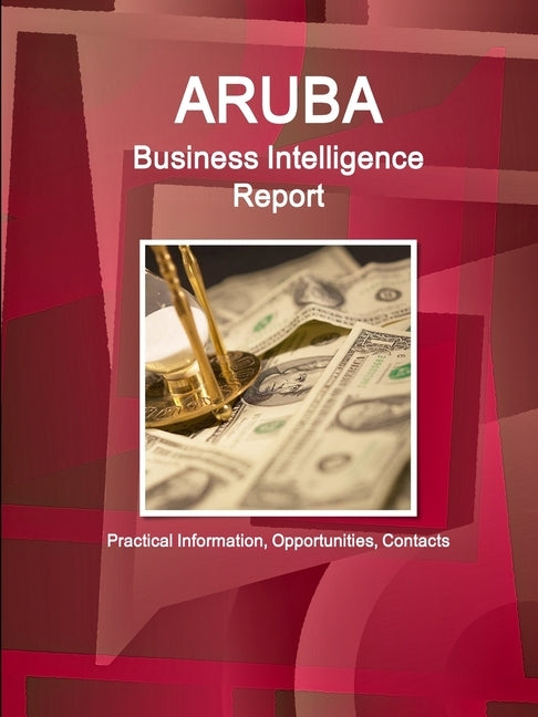 Aruba Business Intelligence Report - Practical Information, Opportunities, Contacts by Ibp Inc