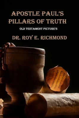 Apostle Paul's Pillars of Truth: Old Testament Pictures by Richmond Th D., Roy Edward