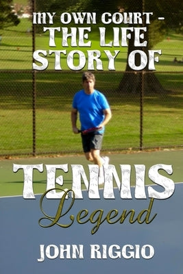 My Own Court - The Life Story of Tennis Legend John Riggio by Riggio, John A.