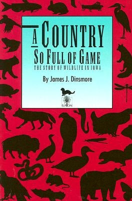 A Country So Full of Game: The Story of Wildlife in Iowa by Dinsmore, James J.