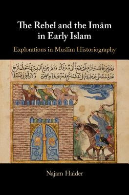 The Rebel and the Imãm in Early Islam by Haider, Najam