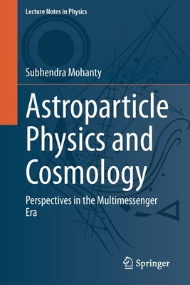 Astroparticle Physics and Cosmology: Perspectives in the Multimessenger Era by Mohanty, Subhendra