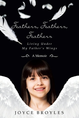Feathers, Feathers, Feathers: Living Under My Father's Wings by Broyles, Joyce