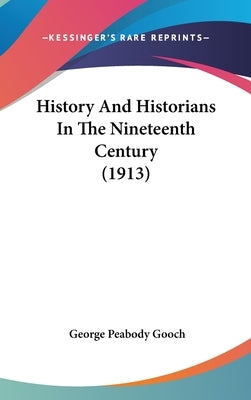 History And Historians In The Nineteenth Century (1913) by Gooch, George Peabody