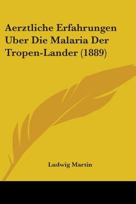 Aerztliche Erfahrungen Uber Die Malaria Der Tropen-Lander (1889) by Martin, Ludwig