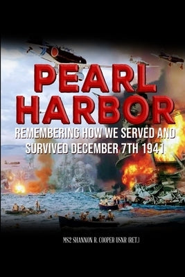 Pearl Harbor Remembering How we served and survived December 7th 1941: Personal stories of Pearl Harbor survivor's and their families. by Cooper, Usnr (Ret ). Ms2 Shannon