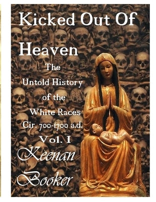 Kicked Out of Heaven Vol. I: The Untold History of The White Races cir. 700 - 1700 a.d. by Booker, Keenan