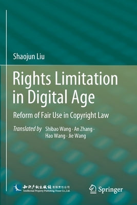 Rights Limitation in Digital Age: Reform of Fair Use in Copyright Law by Liu, Shaojun
